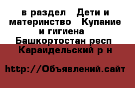  в раздел : Дети и материнство » Купание и гигиена . Башкортостан респ.,Караидельский р-н